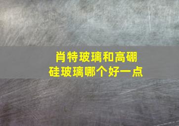 肖特玻璃和高硼硅玻璃哪个好一点