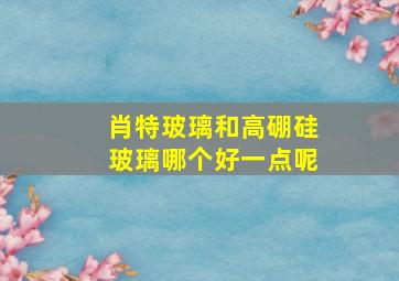 肖特玻璃和高硼硅玻璃哪个好一点呢