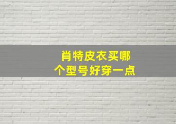 肖特皮衣买哪个型号好穿一点