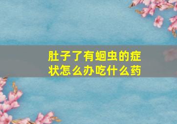 肚子了有蛔虫的症状怎么办吃什么药