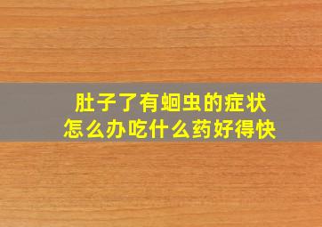 肚子了有蛔虫的症状怎么办吃什么药好得快