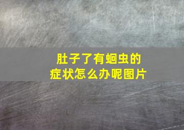 肚子了有蛔虫的症状怎么办呢图片