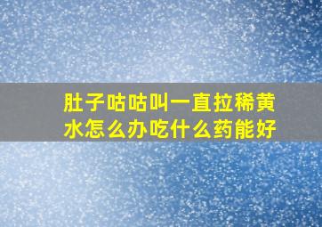 肚子咕咕叫一直拉稀黄水怎么办吃什么药能好