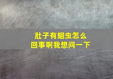 肚子有蛔虫怎么回事啊我想问一下