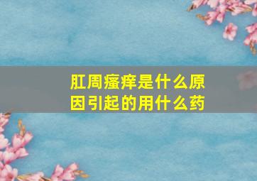 肛周瘙痒是什么原因引起的用什么药