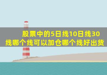 股票中的5日线10日线30线哪个线可以加仓哪个线好出货