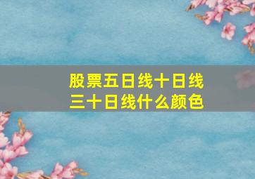 股票五日线十日线三十日线什么颜色