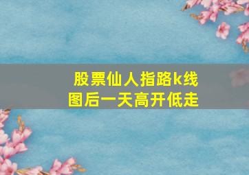 股票仙人指路k线图后一天高开低走