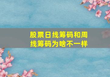 股票日线筹码和周线筹码为啥不一样