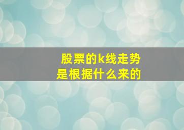 股票的k线走势是根据什么来的