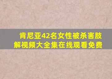 肯尼亚42名女性被杀害肢解视频大全集在线观看免费