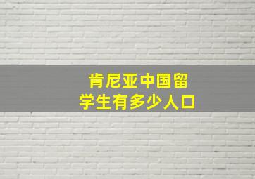 肯尼亚中国留学生有多少人口