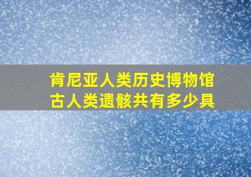 肯尼亚人类历史博物馆古人类遗骸共有多少具