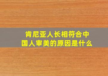 肯尼亚人长相符合中国人审美的原因是什么