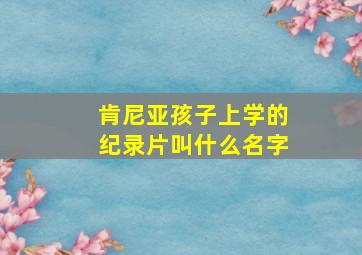 肯尼亚孩子上学的纪录片叫什么名字