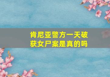 肯尼亚警方一天破获女尸案是真的吗