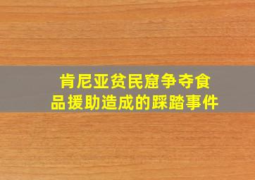 肯尼亚贫民窟争夺食品援助造成的踩踏事件