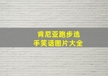 肯尼亚跑步选手笑话图片大全