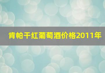 肯帕干红葡萄酒价格2011年