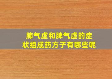 肺气虚和脾气虚的症状组成药方子有哪些呢