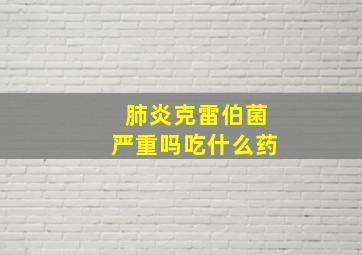 肺炎克雷伯菌严重吗吃什么药