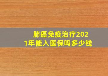 肺癌免疫治疗2021年能入医保吗多少钱