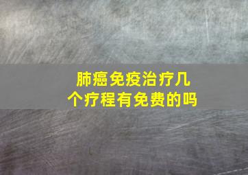 肺癌免疫治疗几个疗程有免费的吗