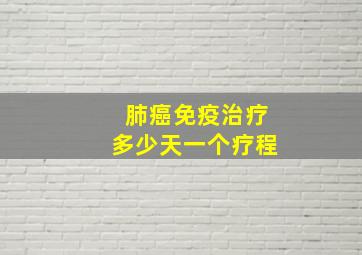 肺癌免疫治疗多少天一个疗程