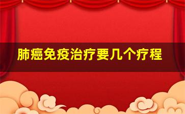 肺癌免疫治疗要几个疗程