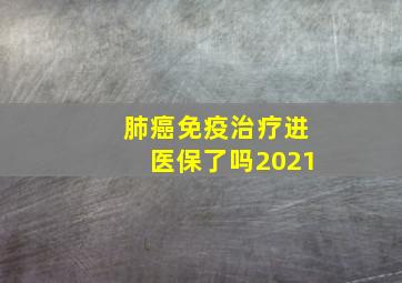 肺癌免疫治疗进医保了吗2021