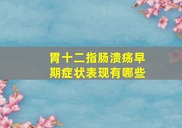 胃十二指肠溃疡早期症状表现有哪些