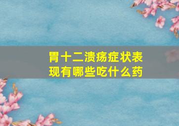 胃十二溃疡症状表现有哪些吃什么药