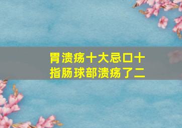 胃溃疡十大忌口十指肠球部溃疡了二