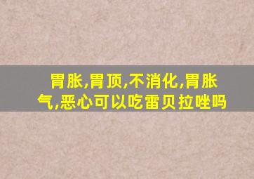 胃胀,胃顶,不消化,胃胀气,恶心可以吃雷贝拉唑吗