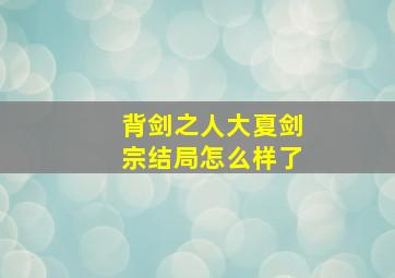 背剑之人大夏剑宗结局怎么样了