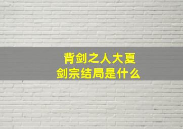 背剑之人大夏剑宗结局是什么