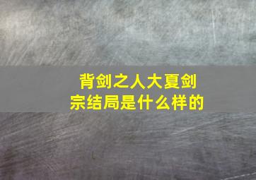 背剑之人大夏剑宗结局是什么样的