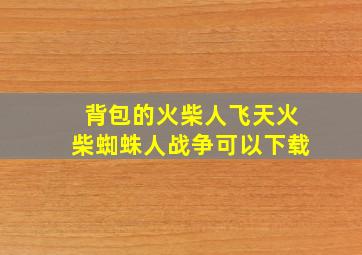 背包的火柴人飞天火柴蜘蛛人战争可以下载