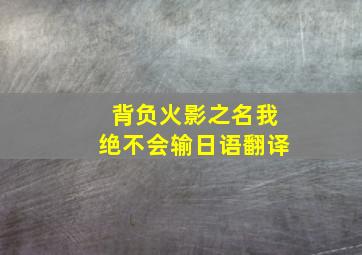 背负火影之名我绝不会输日语翻译