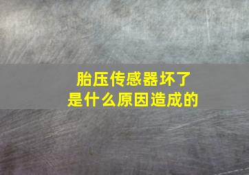 胎压传感器坏了是什么原因造成的