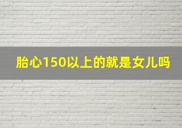 胎心150以上的就是女儿吗