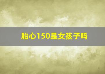 胎心150是女孩子吗