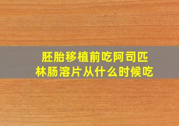 胚胎移植前吃阿司匹林肠溶片从什么时候吃