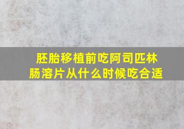 胚胎移植前吃阿司匹林肠溶片从什么时候吃合适