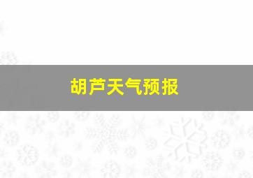 胡芦天气预报