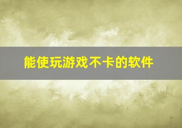 能使玩游戏不卡的软件