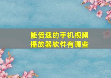 能倍速的手机视频播放器软件有哪些