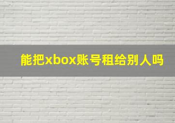 能把xbox账号租给别人吗