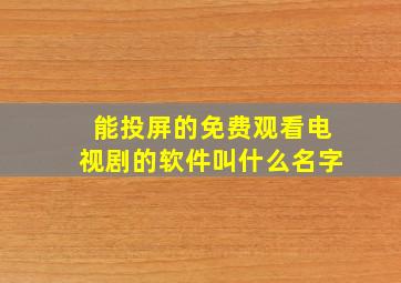 能投屏的免费观看电视剧的软件叫什么名字