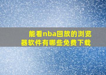 能看nba回放的浏览器软件有哪些免费下载